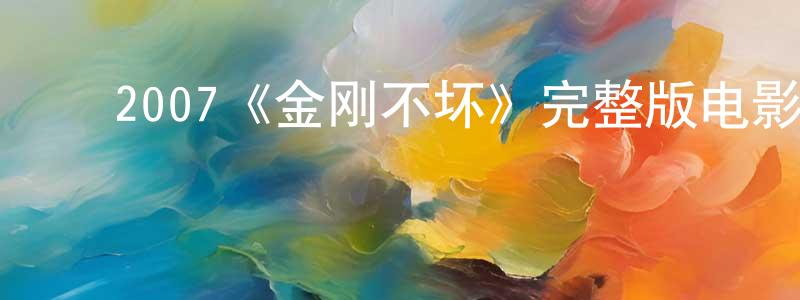 ﻿褚峥的网络影视资源,﻿2007《金刚不坏》完整版电影/在线观看/百度云-美剧天堂